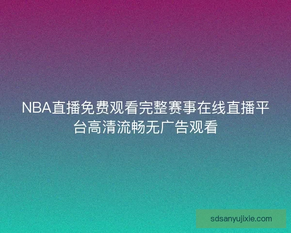NBA直播免费观看完整赛事在线直播平台高清流畅无广告观看