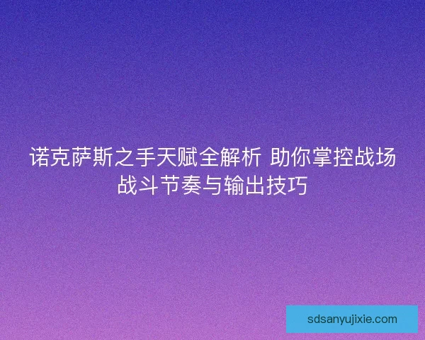 诺克萨斯之手天赋全解析 助你掌控战场战斗节奏与输出技巧