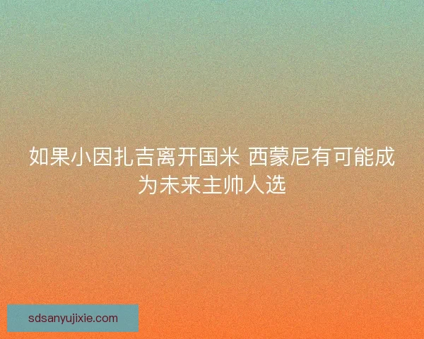 如果小因扎吉离开国米 西蒙尼有可能成为未来主帅人选