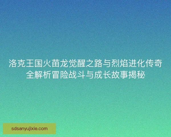 洛克王国火苗龙觉醒之路与烈焰进化传奇全解析冒险战斗与成长故事揭秘