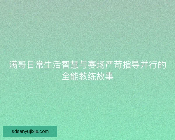满哥日常生活智慧与赛场严苛指导并行的全能教练故事